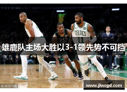 雄鹿队主场大胜以3-1领先势不可挡